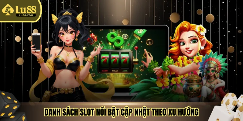 Danh sách slot nổi bật cập nhật theo xu hướng