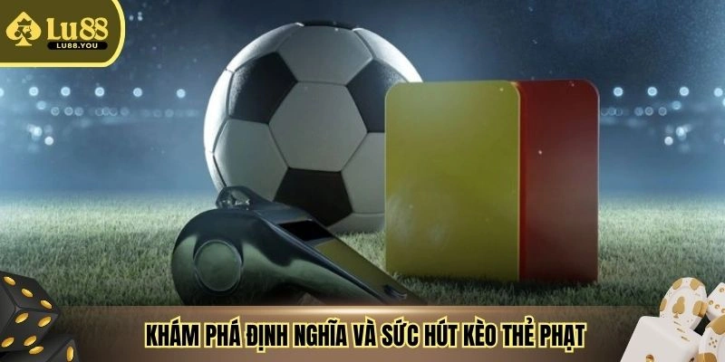  Khám phá định nghĩa và sức hút kèo thẻ phạt