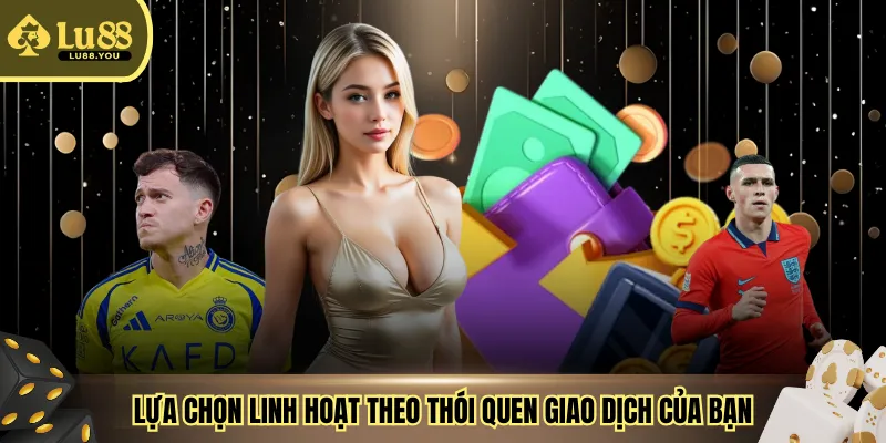 Lựa chọn linh hoạt theo thói quen giao dịch của bạn